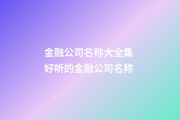 金融公司名称大全集 好听的金融公司名称-第1张-公司起名-玄机派